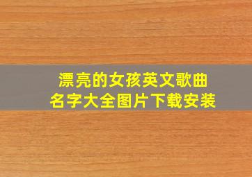 漂亮的女孩英文歌曲名字大全图片下载安装