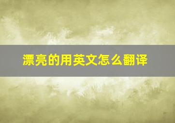 漂亮的用英文怎么翻译