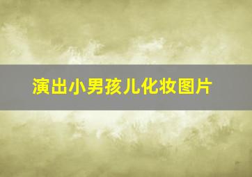 演出小男孩儿化妆图片