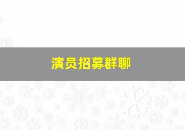 演员招募群聊