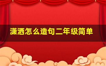 潇洒怎么造句二年级简单