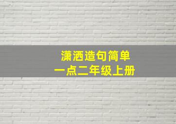 潇洒造句简单一点二年级上册