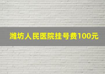 潍坊人民医院挂号费100元