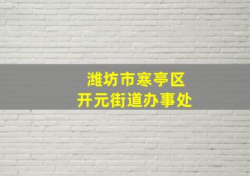 潍坊市寒亭区开元街道办事处