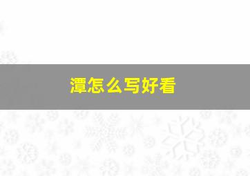 潭怎么写好看