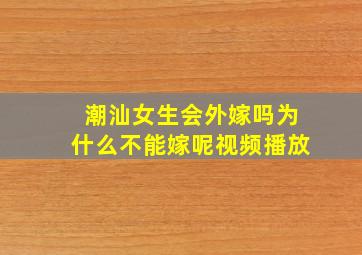 潮汕女生会外嫁吗为什么不能嫁呢视频播放