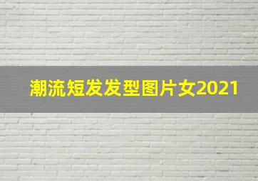 潮流短发发型图片女2021