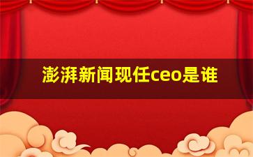 澎湃新闻现任ceo是谁