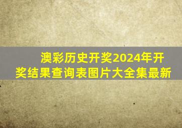 澳彩历史开奖2024年开奖结果查询表图片大全集最新