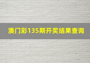 澳门彩135期开奖结果查询