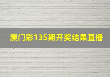 澳门彩135期开奖结果直播