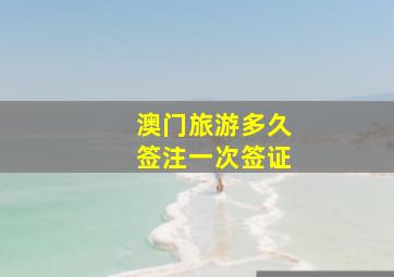 澳门旅游多久签注一次签证