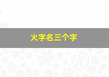 火字名三个字