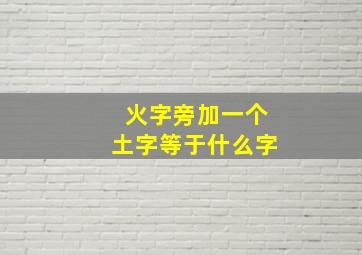 火字旁加一个土字等于什么字