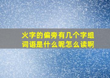 火字的偏旁有几个字组词语是什么呢怎么读啊