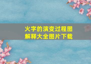 火字的演变过程图解释大全图片下载