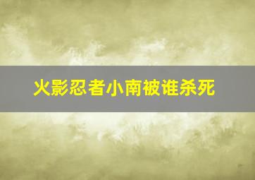 火影忍者小南被谁杀死