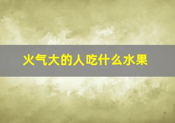 火气大的人吃什么水果