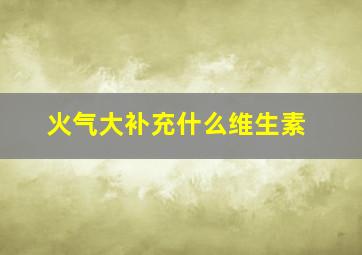 火气大补充什么维生素