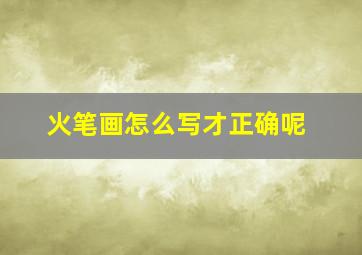 火笔画怎么写才正确呢