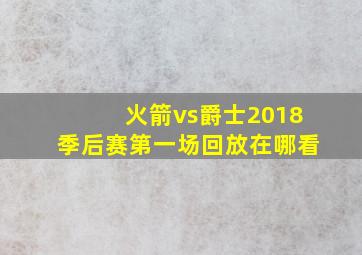 火箭vs爵士2018季后赛第一场回放在哪看