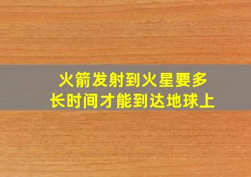 火箭发射到火星要多长时间才能到达地球上