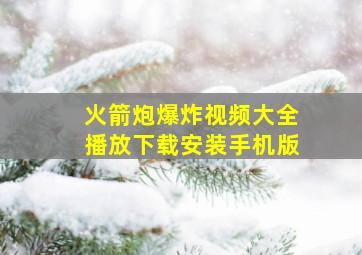 火箭炮爆炸视频大全播放下载安装手机版