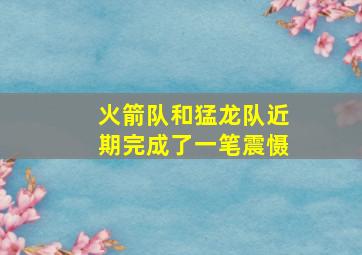 火箭队和猛龙队近期完成了一笔震慑