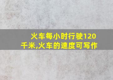 火车每小时行驶120千米,火车的速度可写作