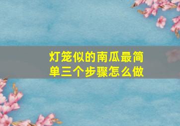 灯笼似的南瓜最简单三个步骤怎么做