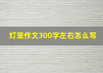 灯笼作文300字左右怎么写