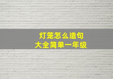 灯笼怎么造句大全简单一年级