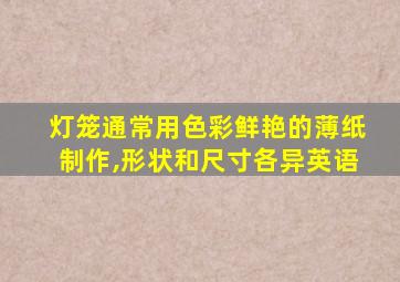 灯笼通常用色彩鲜艳的薄纸制作,形状和尺寸各异英语