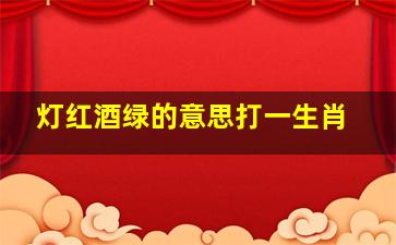 灯红酒绿的意思打一生肖