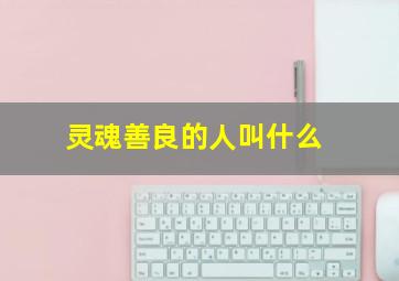 灵魂善良的人叫什么