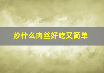 炒什么肉丝好吃又简单