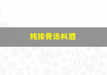 炖排骨汤料酒