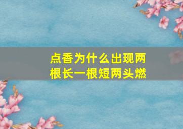 点香为什么出现两根长一根短两头燃