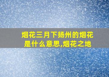 烟花三月下扬州的烟花是什么意思,烟花之地