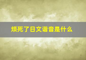 烦死了日文谐音是什么