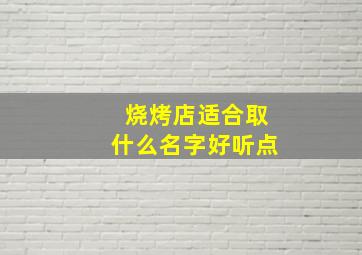 烧烤店适合取什么名字好听点