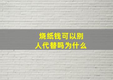 烧纸钱可以别人代替吗为什么