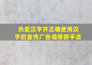 热爱汉字并正确使用汉字的宣传广告语修辞手法