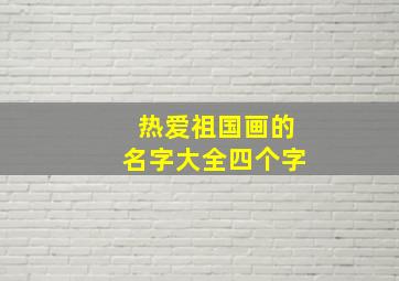 热爱祖国画的名字大全四个字