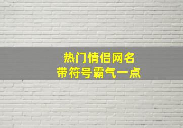 热门情侣网名带符号霸气一点