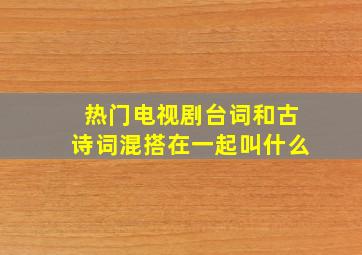 热门电视剧台词和古诗词混搭在一起叫什么