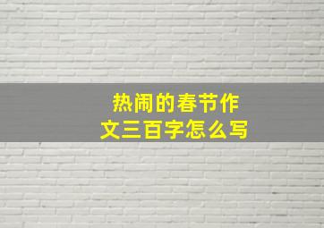 热闹的春节作文三百字怎么写