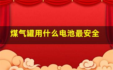 煤气罐用什么电池最安全