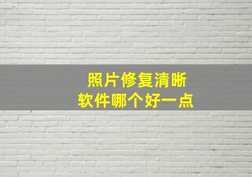 照片修复清晰软件哪个好一点