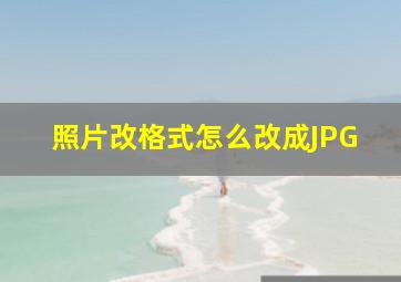 照片改格式怎么改成JPG